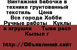 Винтажная бабочка в технике грунтованный текстиль. › Цена ­ 500 - Все города Хобби. Ручные работы » Куклы и игрушки   . Тыва респ.,Кызыл г.